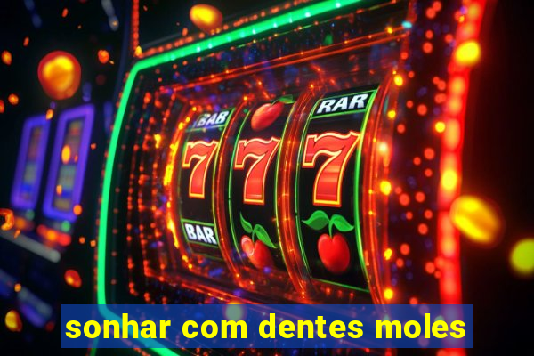 sonhar com dentes moles